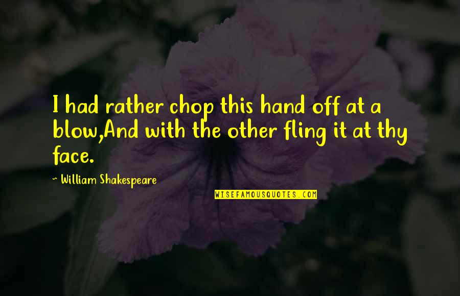 Jelek Teljes Quotes By William Shakespeare: I had rather chop this hand off at Jelek Teljes Quotes By William Shakespeare: I had rather chop this hand off at