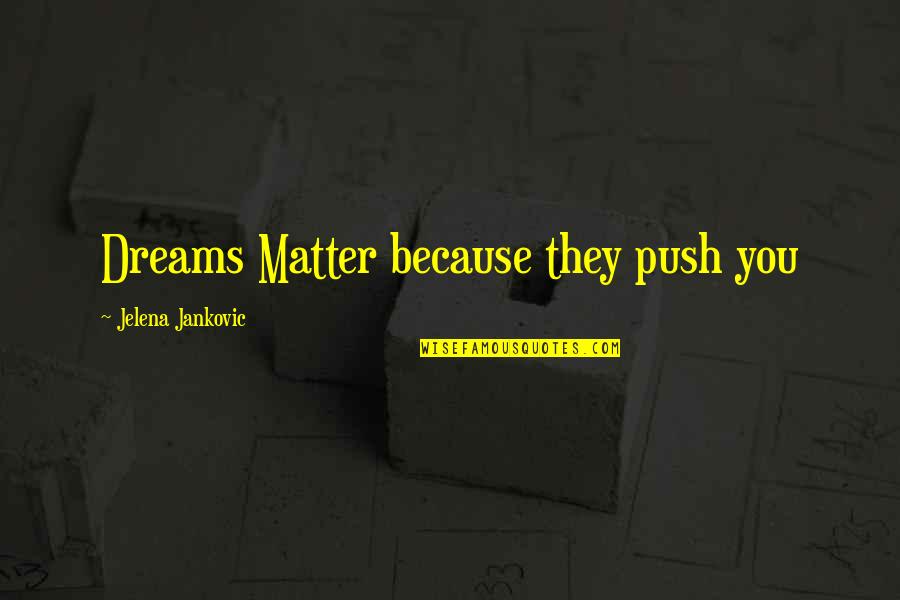 Jelena Jankovic Quotes By Jelena Jankovic: Dreams Matter because they push you