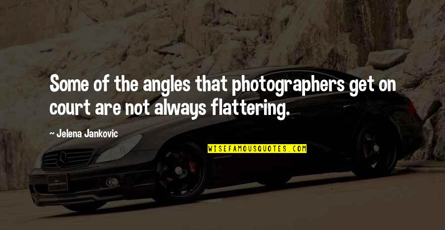 Jelena Jankovic Quotes By Jelena Jankovic: Some of the angles that photographers get on