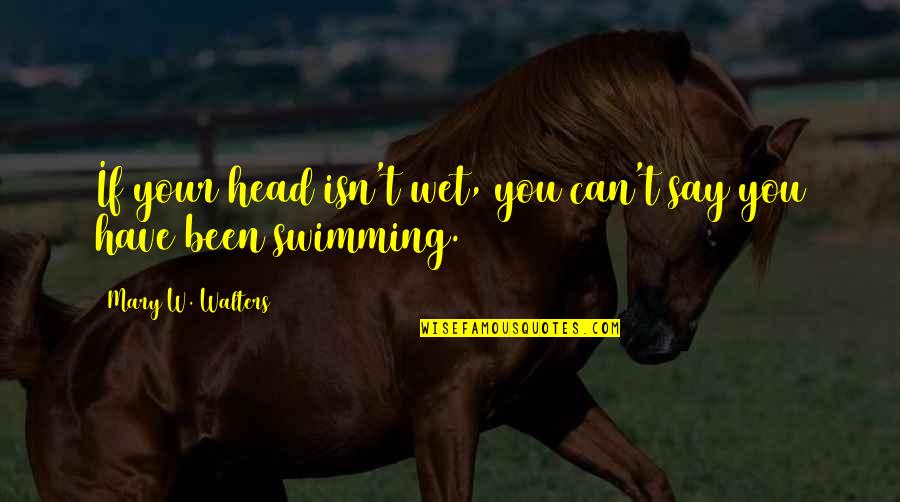 Jelenczki Quotes By Mary W. Walters: If your head isn't wet, you can't say Jelenczki Quotes By Mary W. Walters: If your head isn't wet, you can't say