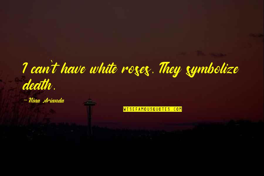 Jeleni Gulas Quotes By Nina Arianda: I can't have white roses. They symbolize death. Jeleni Gulas Quotes By Nina Arianda: I can't have white roses. They symbolize death.