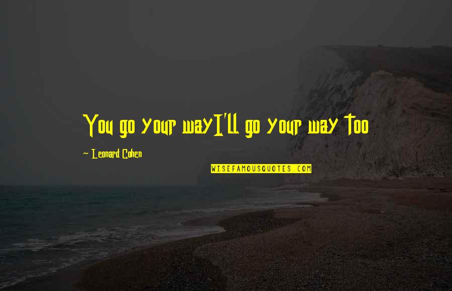 Jelenik Va Quotes By Leonard Cohen: You go your wayI'll go your way too Jelenik Va Quotes By Leonard Cohen: You go your wayI'll go your way too
