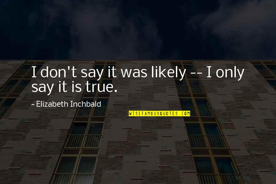 Jelenskiwa Quotes By Elizabeth Inchbald: I don't say it was likely -- I Jelenskiwa Quotes By Elizabeth Inchbald: I don't say it was likely -- I