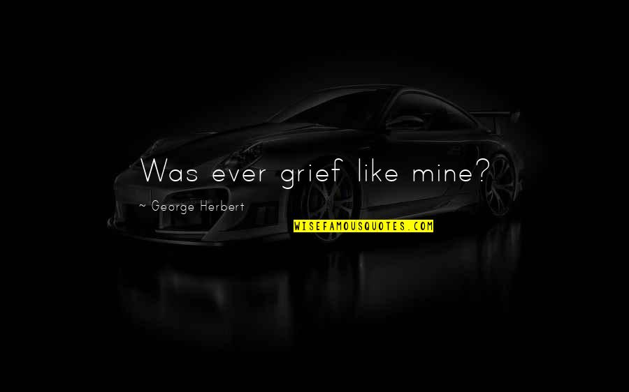 Jelinek Ace Quotes By George Herbert: Was ever grief like mine?