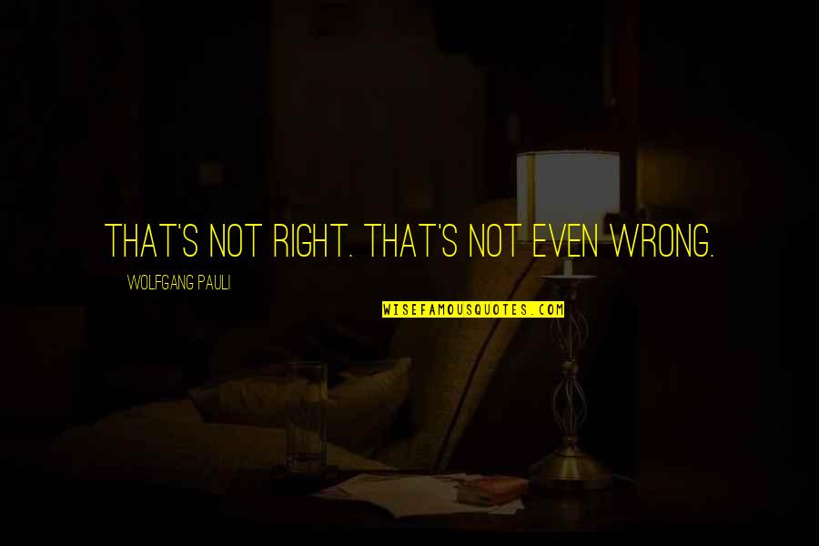 Jelinkova Vila Quotes By Wolfgang Pauli: That's not right. That's not even wrong. Jelinkova Vila Quotes By Wolfgang Pauli: That's not right. That's not even wrong.