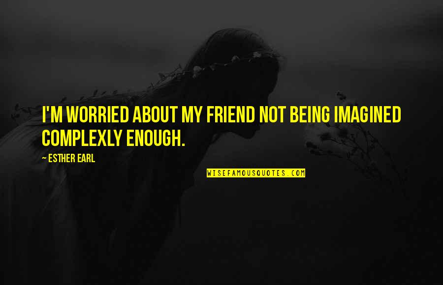 Jelisha Adams Quotes By Esther Earl: I'm worried about my friend not being imagined