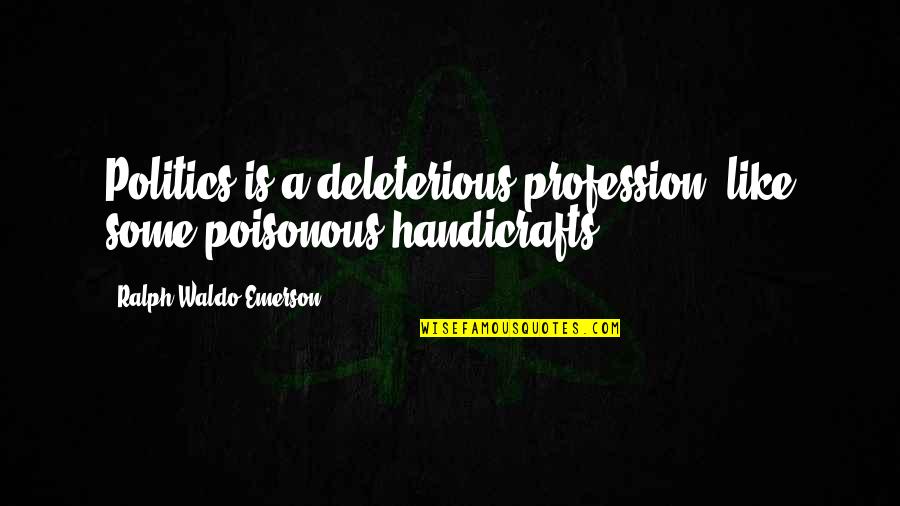 Jelkes Bar Quotes By Ralph Waldo Emerson: Politics is a deleterious profession, like some poisonous Jelkes Bar Quotes By Ralph Waldo Emerson: Politics is a deleterious profession, like some poisonous