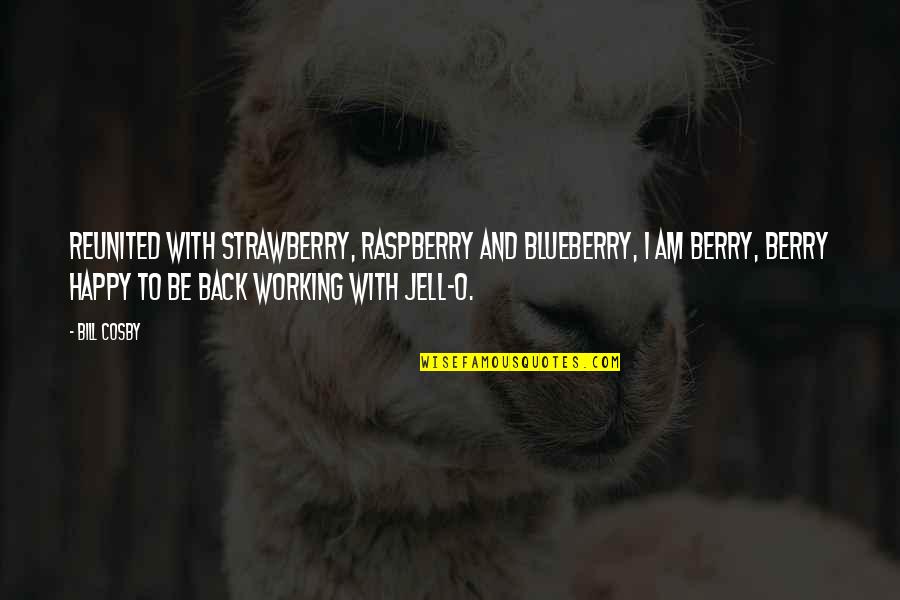 Jell Quotes By Bill Cosby: Reunited with strawberry, raspberry and blueberry, I am