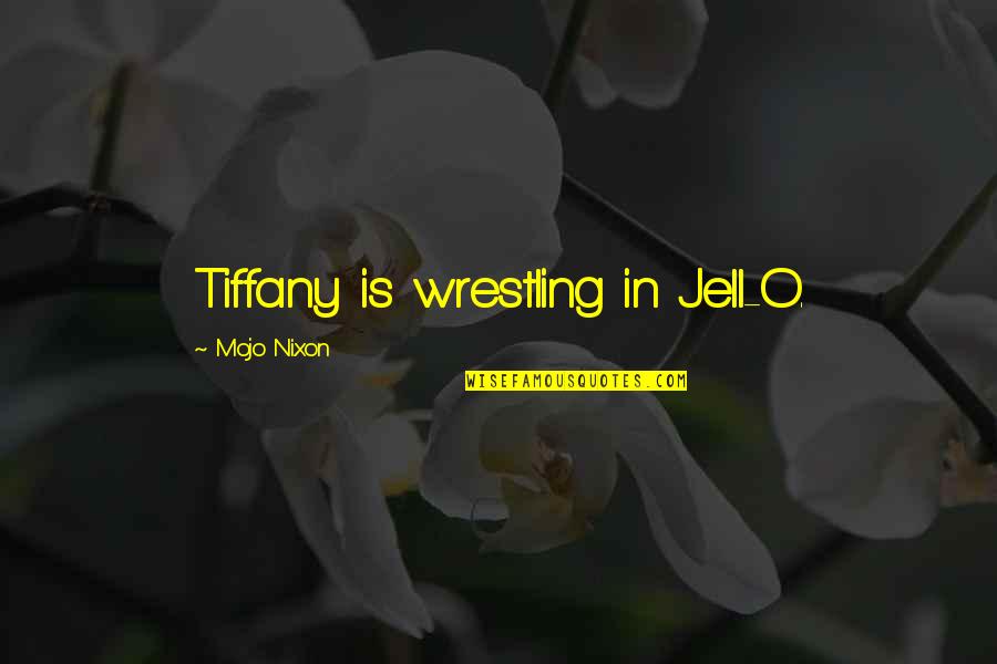 Jell Quotes By Mojo Nixon: Tiffany is wrestling in Jell-O.