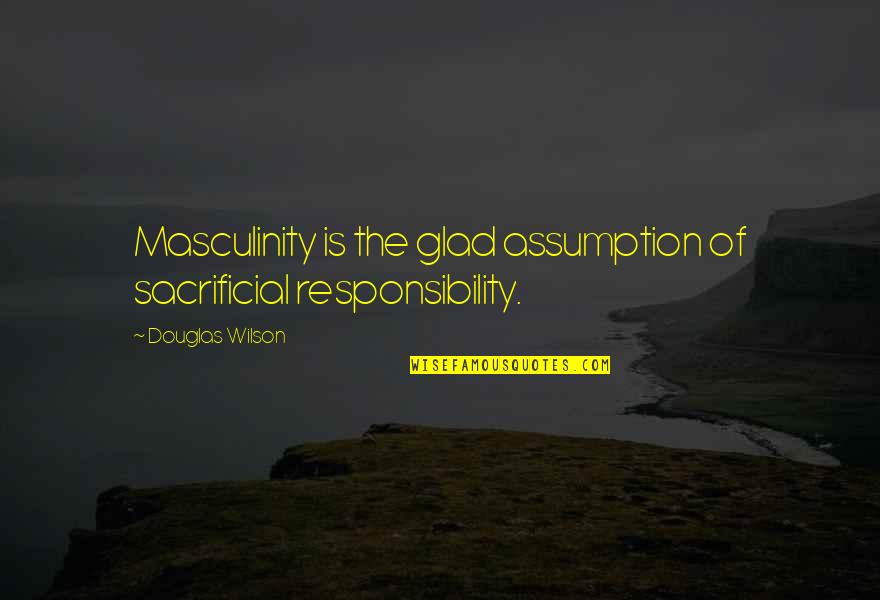 Jellabiya Men Quotes By Douglas Wilson: Masculinity is the glad assumption of sacrificial responsibility.