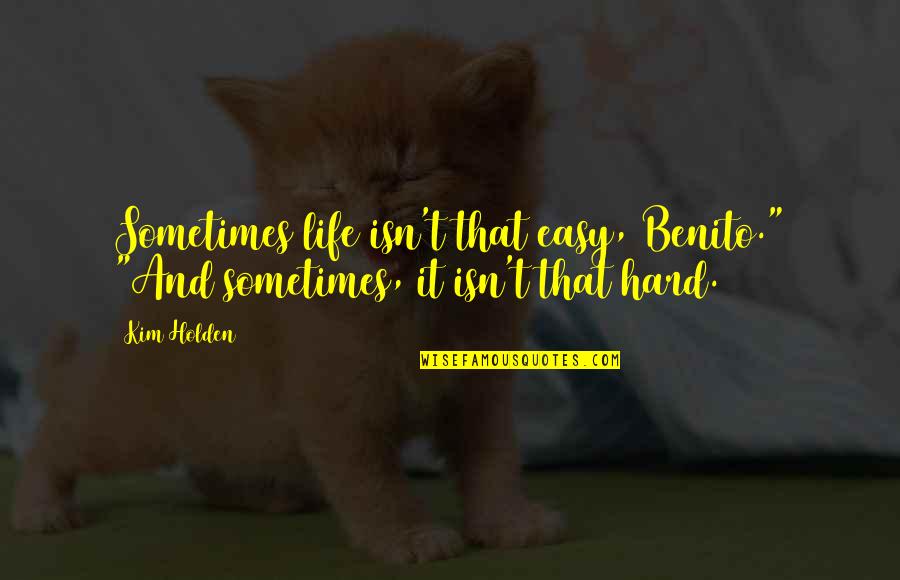 Jellal Quotes By Kim Holden: Sometimes life isn't that easy, Benito." "And sometimes,