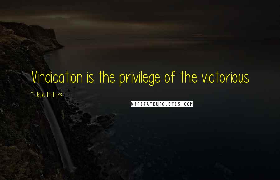 Jelle Peters quotes: Vindication is the privilege of the victorious