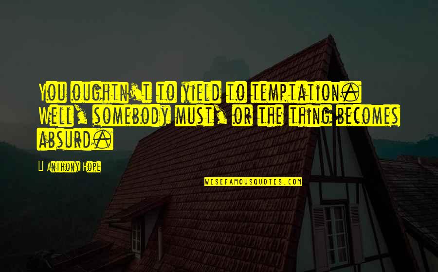 Jelled Quotes By Anthony Hope: You oughtn't to yield to temptation. Well, somebody