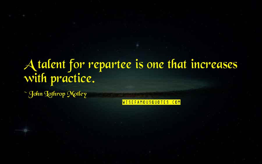 Jellegzetes Szinonima Quotes By John Lothrop Motley: A talent for repartee is one that increases Jellegzetes Szinonima Quotes By John Lothrop Motley: A talent for repartee is one that increases