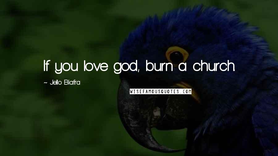 Jello Biafra quotes: If you love god, burn a church.