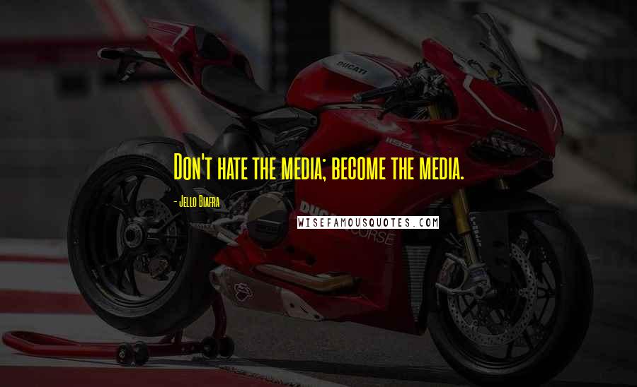 Jello Biafra quotes: Don't hate the media; become the media.