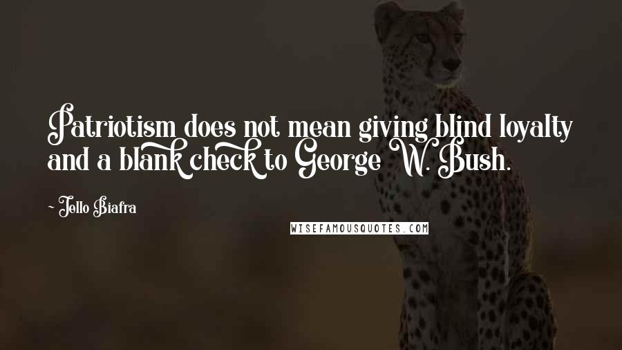 Jello Biafra quotes: Patriotism does not mean giving blind loyalty and a blank check to George W. Bush.