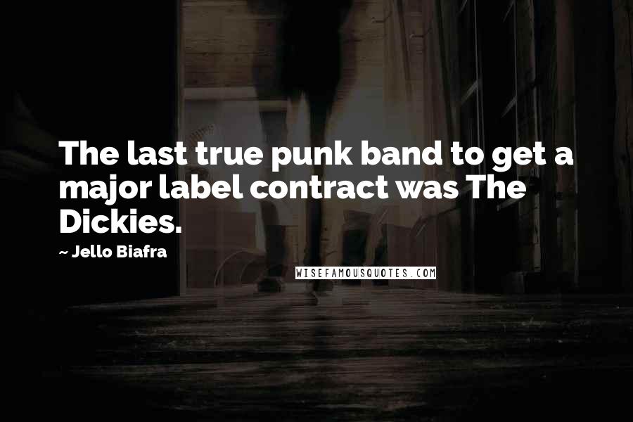 Jello Biafra quotes: The last true punk band to get a major label contract was The Dickies.