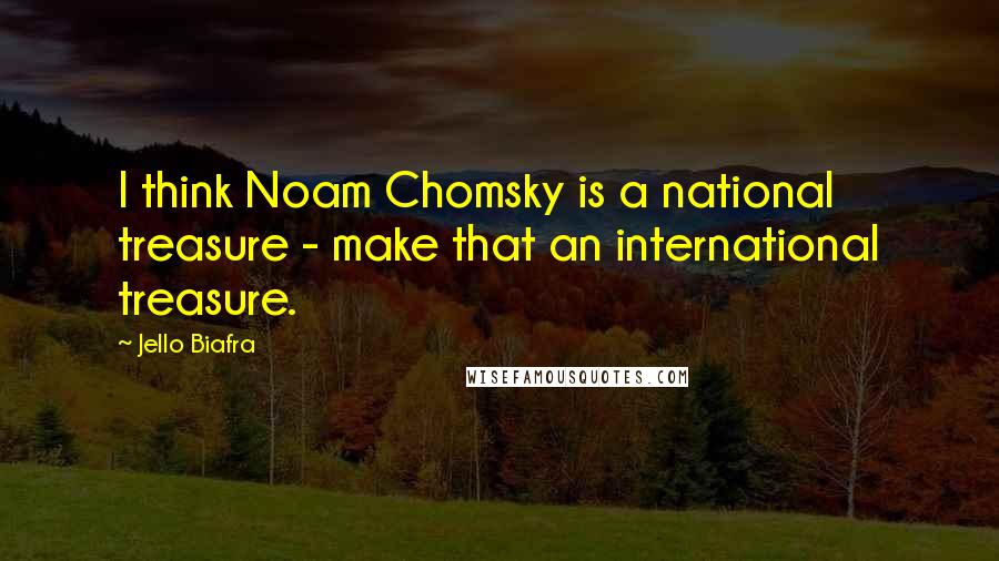 Jello Biafra quotes: I think Noam Chomsky is a national treasure - make that an international treasure.