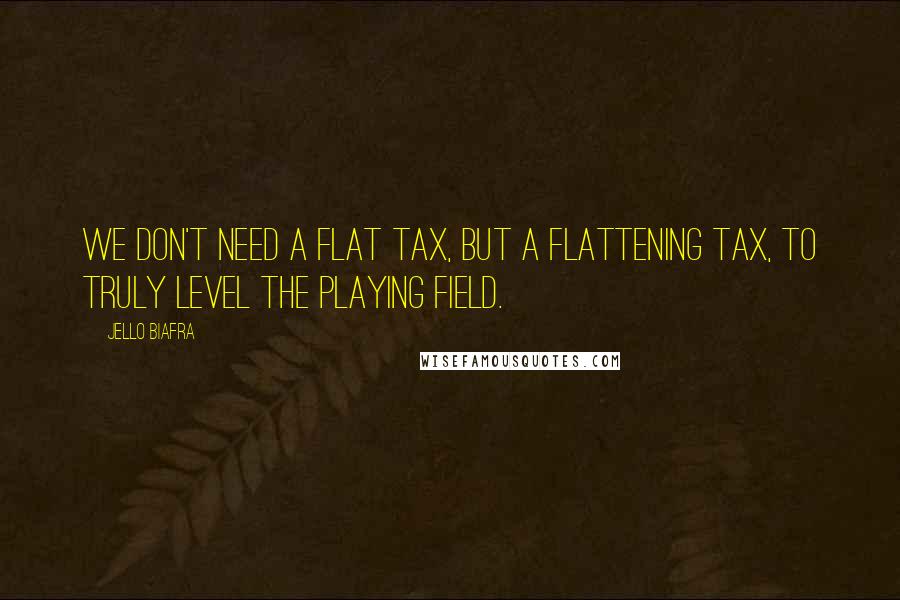 Jello Biafra quotes: We don't need a flat tax, but a flattening tax, to truly level the playing field.