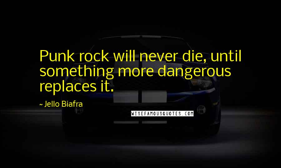 Jello Biafra quotes: Punk rock will never die, until something more dangerous replaces it.