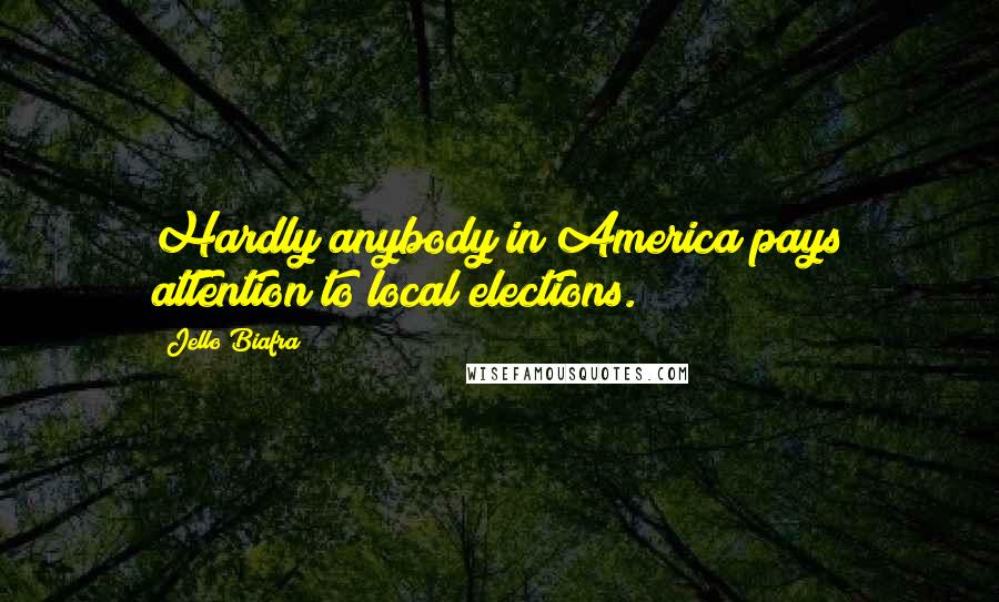 Jello Biafra quotes: Hardly anybody in America pays attention to local elections.