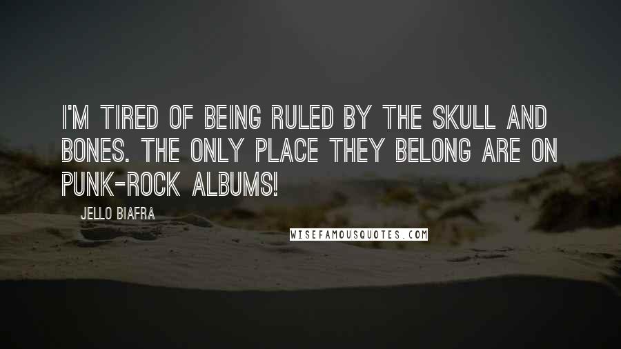 Jello Biafra quotes: I'm tired of being ruled by the Skull and Bones. The only place they belong are on punk-rock albums!