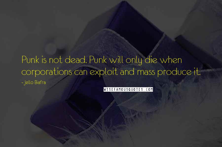 Jello Biafra quotes: Punk is not dead. Punk will only die when corporations can exploit and mass produce it.