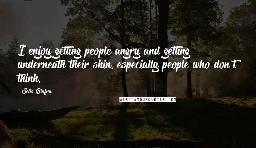 Jello Biafra quotes: I enjoy getting people angry and getting underneath their skin, especially people who don't think.