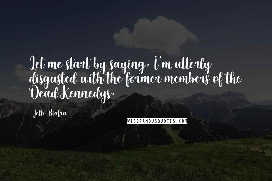 Jello Biafra quotes: Let me start by saying, I'm utterly disgusted with the former members of the Dead Kennedys.