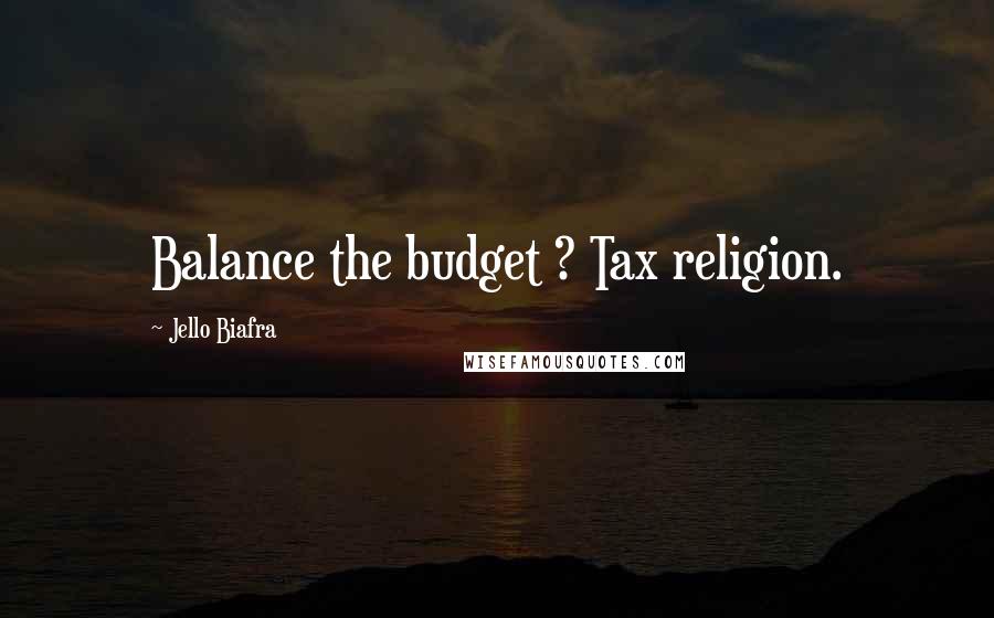 Jello Biafra quotes: Balance the budget ? Tax religion.