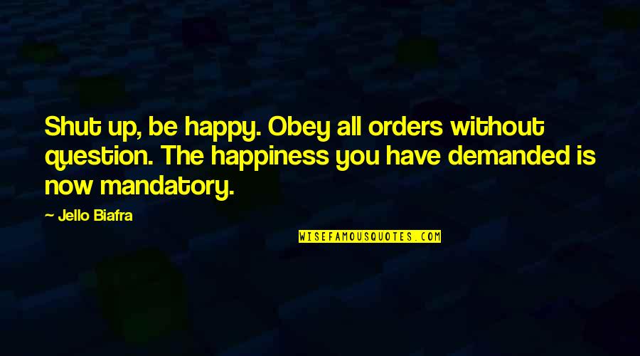 Jello Quotes By Jello Biafra: Shut up, be happy. Obey all orders without