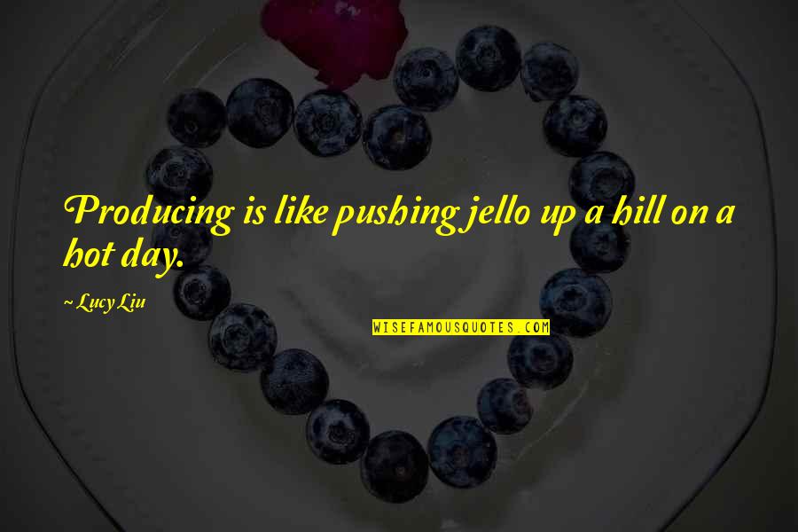 Jello Quotes By Lucy Liu: Producing is like pushing jello up a hill