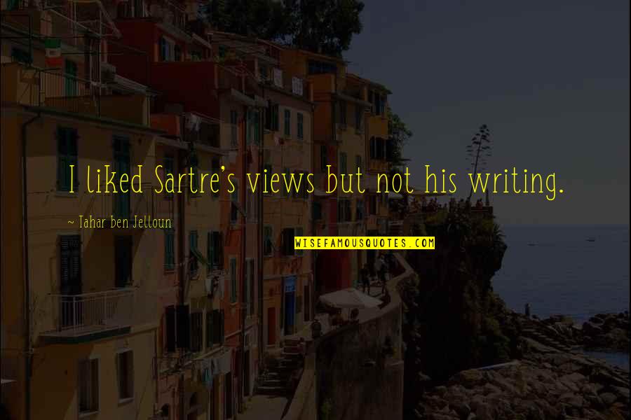 Jelloun Quotes By Tahar Ben Jelloun: I liked Sartre's views but not his writing. Jelloun Quotes By Tahar Ben Jelloun: I liked Sartre's views but not his writing.