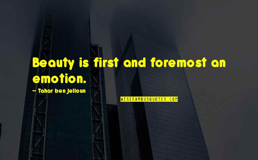 Jelloun Quotes By Tahar Ben Jelloun: Beauty is first and foremost an emotion. Jelloun Quotes By Tahar Ben Jelloun: Beauty is first and foremost an emotion.