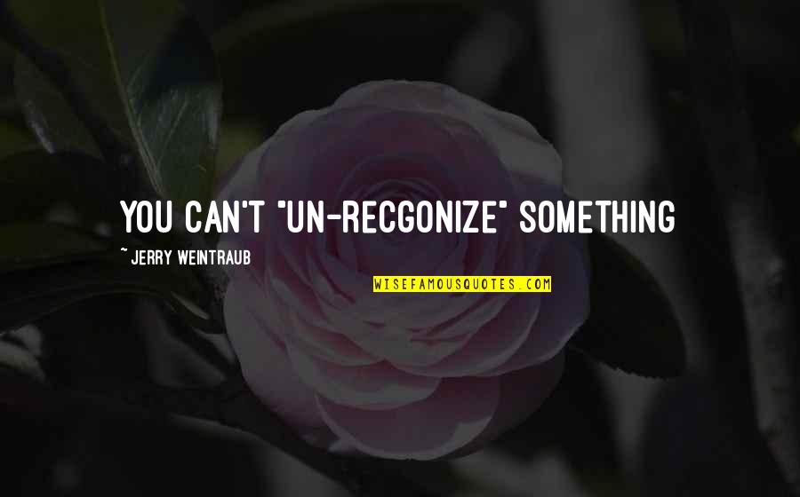 Jellums Quotes By Jerry Weintraub: You can't "un-recgonize" something Jellums Quotes By Jerry Weintraub: You can't "un-recgonize" something
