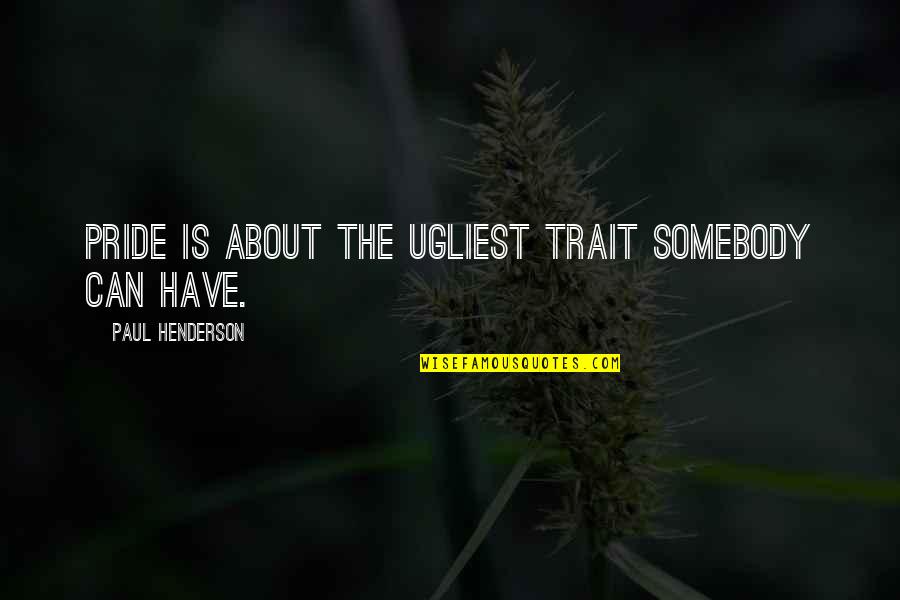 Jelly Like Substance Quotes By Paul Henderson: Pride is about the ugliest trait somebody can Jelly Like Substance Quotes By Paul Henderson: Pride is about the ugliest trait somebody can