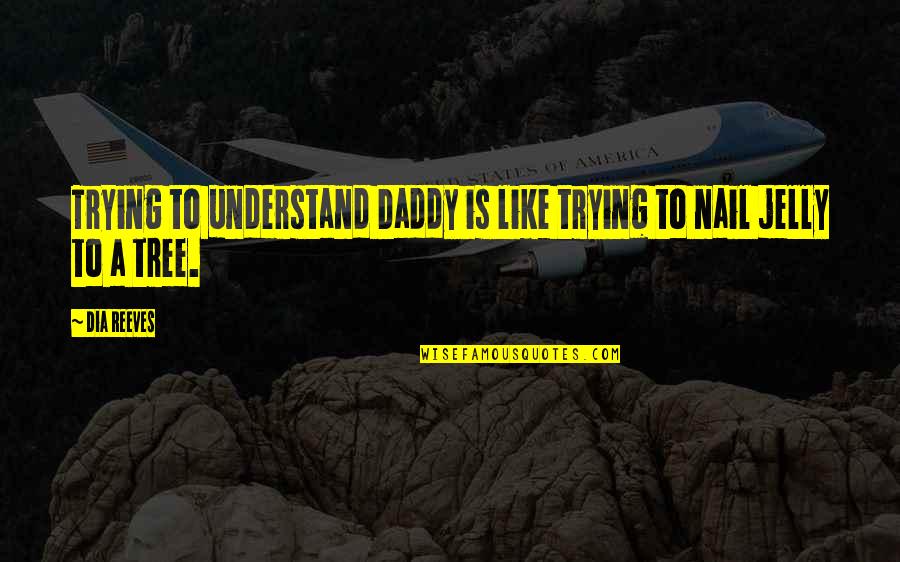 Jelly Quotes By Dia Reeves: Trying to understand Daddy is like trying to