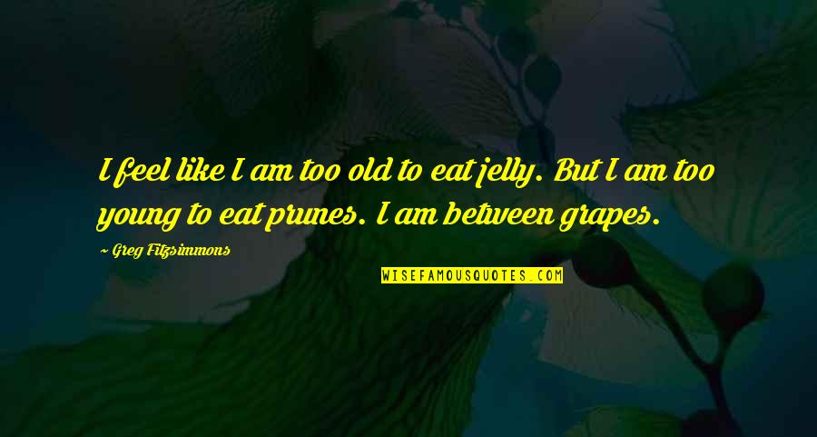 Jelly Quotes By Greg Fitzsimmons: I feel like I am too old to