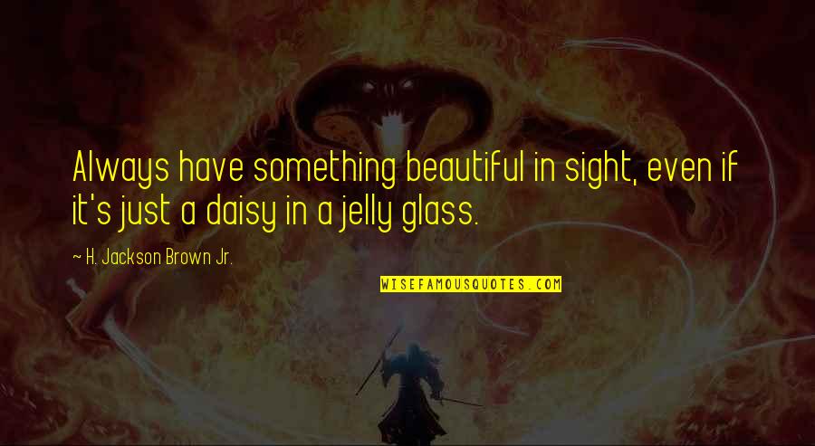 Jelly Quotes By H. Jackson Brown Jr.: Always have something beautiful in sight, even if