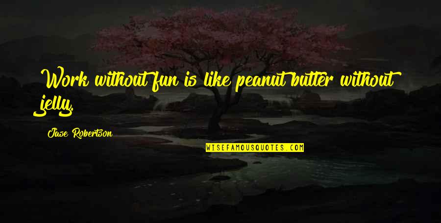 Jelly Quotes By Jase Robertson: Work without fun is like peanut butter without