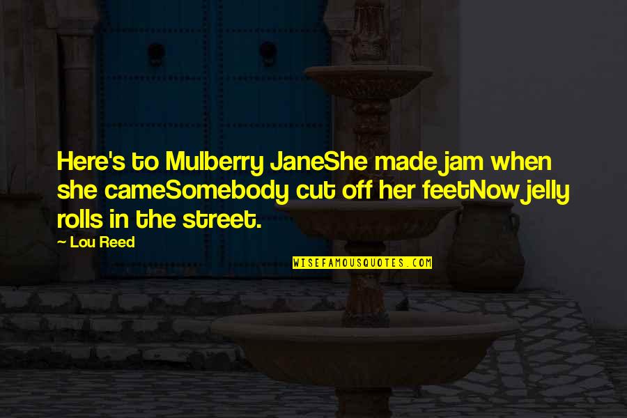 Jelly Quotes By Lou Reed: Here's to Mulberry JaneShe made jam when she