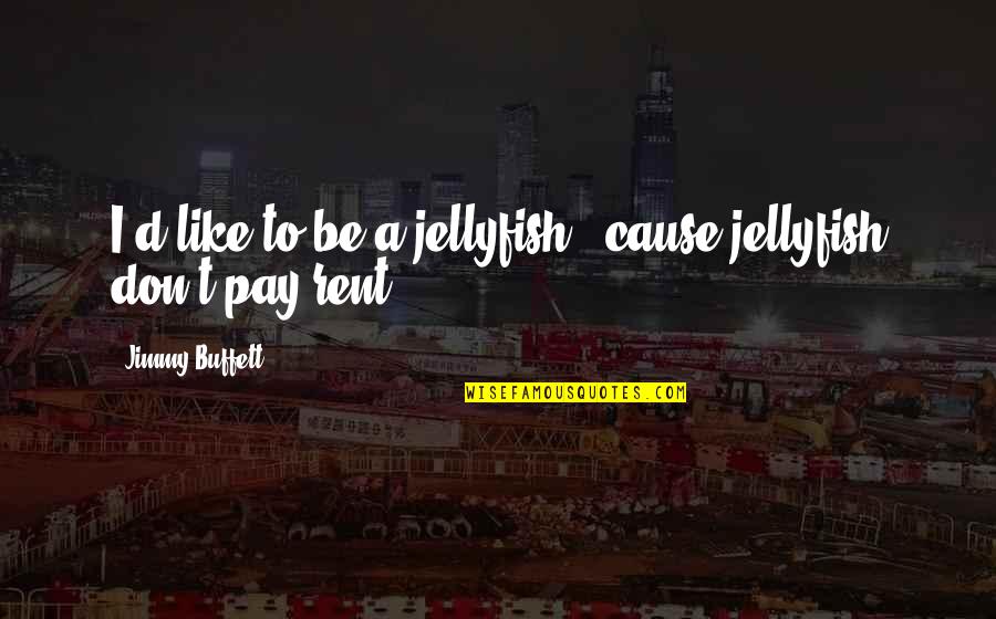 Jellyfish Quotes By Jimmy Buffett: I'd like to be a jellyfish, 'cause jellyfish Jellyfish Quotes By Jimmy Buffett: I'd like to be a jellyfish, 'cause jellyfish