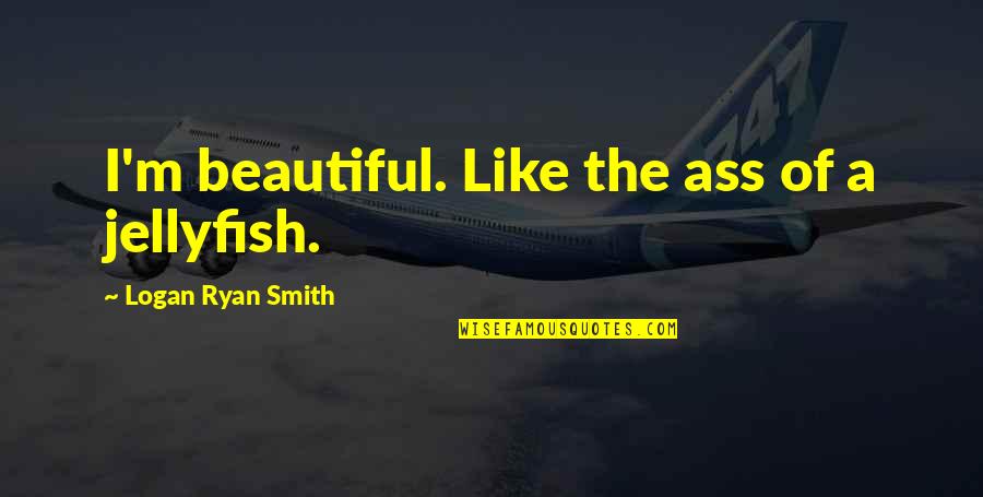 Jellyfish Quotes By Logan Ryan Smith: I'm beautiful. Like the ass of a jellyfish. Jellyfish Quotes By Logan Ryan Smith: I'm beautiful. Like the ass of a jellyfish.