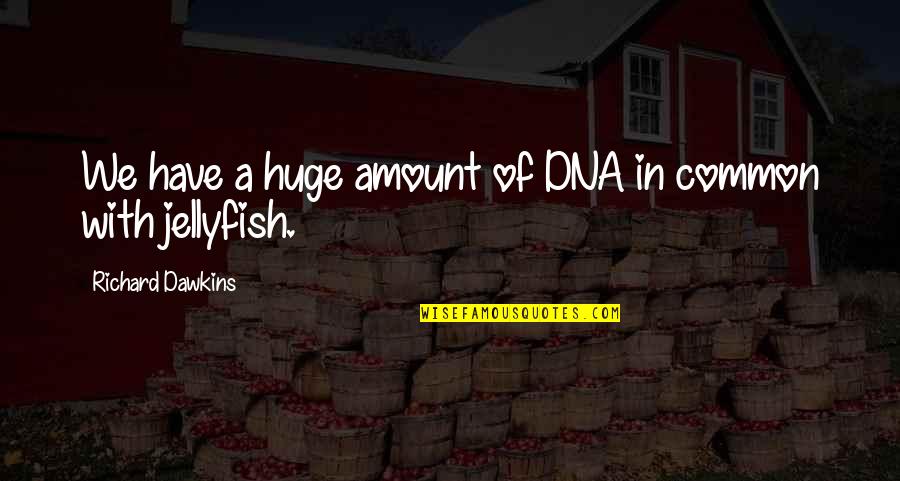 Jellyfish Quotes By Richard Dawkins: We have a huge amount of DNA in Jellyfish Quotes By Richard Dawkins: We have a huge amount of DNA in