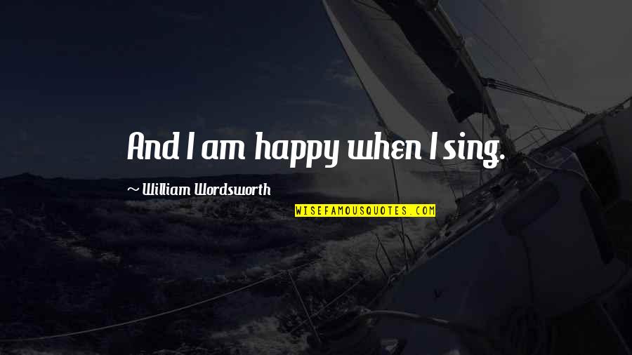 Jellying Point Quotes By William Wordsworth: And I am happy when I sing.