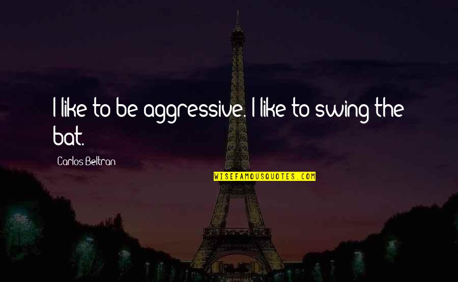 Jellys Van Vucht Quotes By Carlos Beltran: I like to be aggressive. I like to