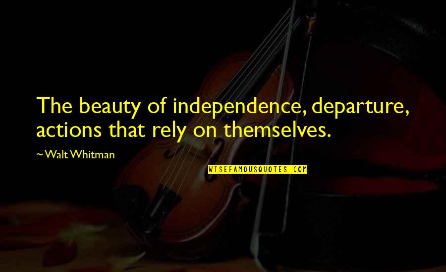 Jelonek Czubaty Quotes By Walt Whitman: The beauty of independence, departure, actions that rely