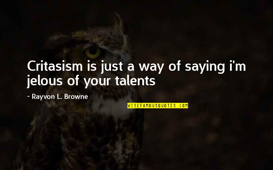 Jelous Quotes By Rayvon L. Browne: Critasism is just a way of saying i'm