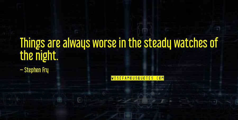 Jelsa Quotes By Stephen Fry: Things are always worse in the steady watches